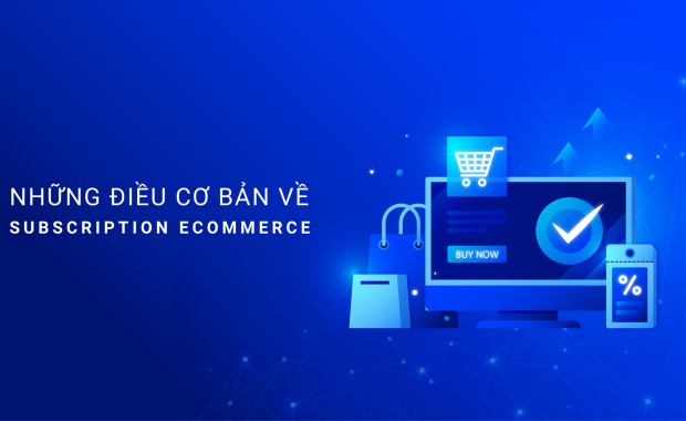 NHỮNG ĐIỀU CƠ BẢN VỀ SUBSCRIPTION ECOMMERCE